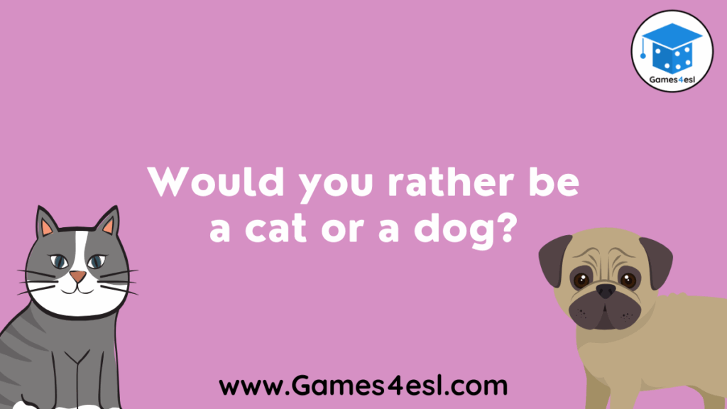 Would you rather be a cat or a dog?