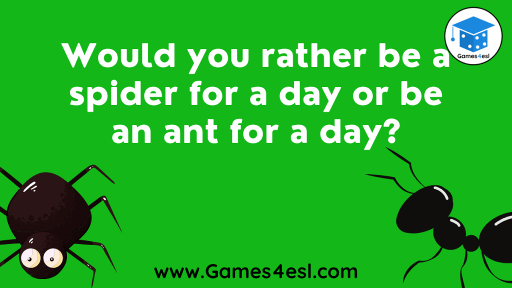 Would you rather be a spider for a day or an ant for a day?