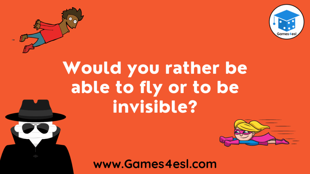 Would you rather be able to fly or be invisible?