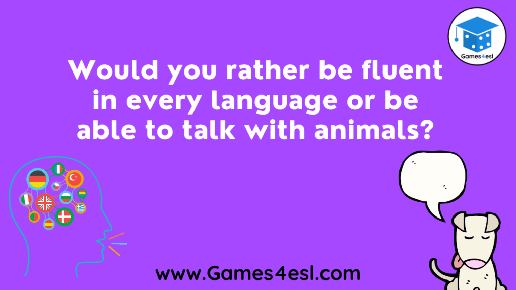 Would you rather be fluent in every language or be able to speak to animals?